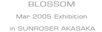 2005 EXHIBITION BLOSSOM